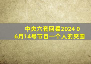 中央六套回看2024 06月14号节目一个人的突围